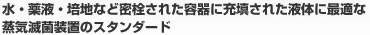 水・薬液・培地など密栓された容器に充填された液体に最適な蒸気滅菌装置のスタンダード